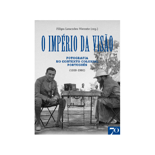 O Império da Visão. Fotografia no Contexto Colonial português (1860-1960) - Filipa Lowndes Vicente (org)