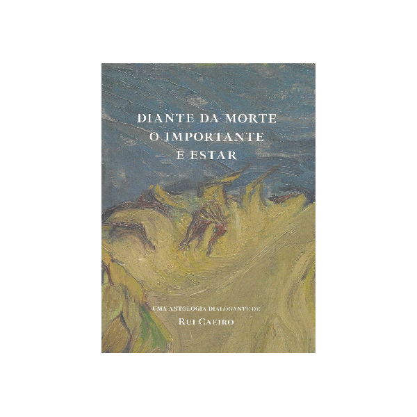 Diante da Morte é o Importante é Estar - Uma Antologia Dialogante de Rui Caeiro