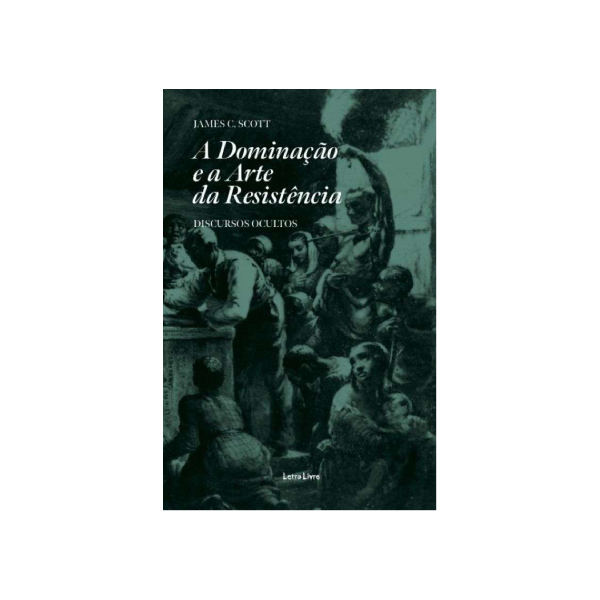 A Dominação e a Arte da Resistência. Discursos Ocultos - James C. Scott
