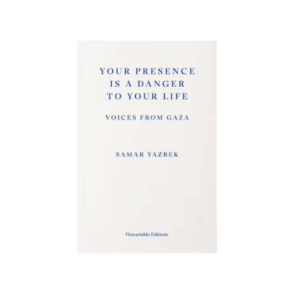 Your Presence Is a Danger to Your Life. Voices From Gaza - Samar Yazbek
