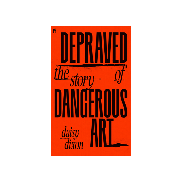 Depraved. The Story of Dangerous Art - Daisy Dixon