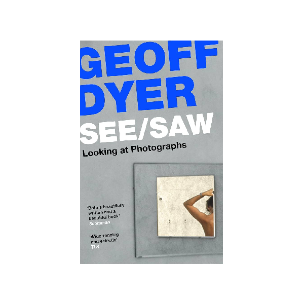 See/Saw. Looking at Photographs - Geoff Dyer