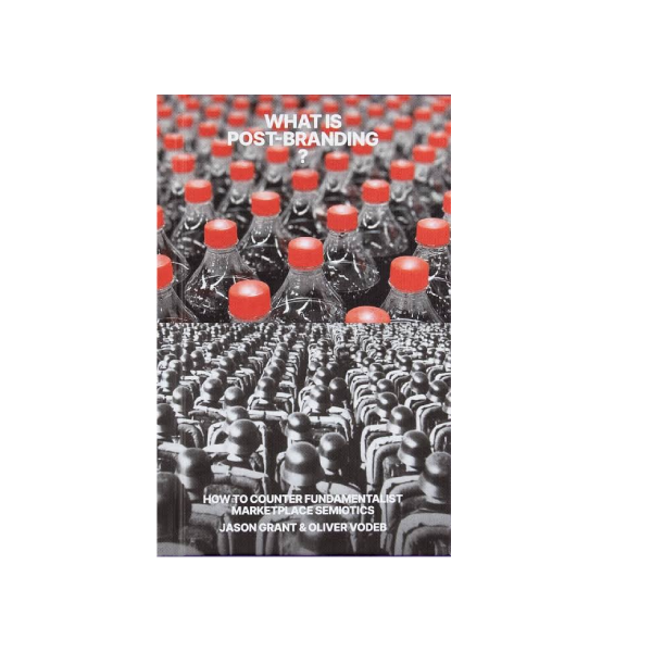 What is post-branding?. How to Counter Fundamentalist Marketplace Semiotics - Oliver Vodeb , Jason Grant