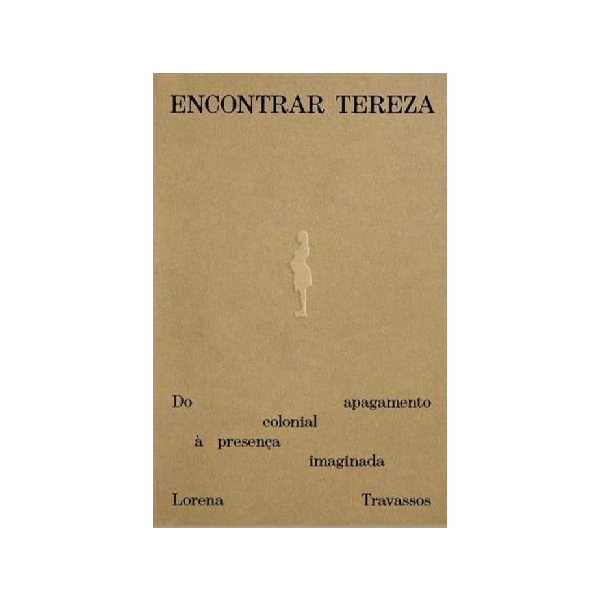 Encontrar Tereza. Do apagamento colonial à presença imaginada - Lorena Travassos